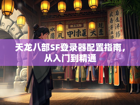 天龙八部SF登录器配置指南，从入门到精通
