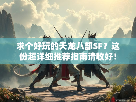求个好玩的天龙八部SF？这份超详细推荐指南请收好！