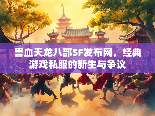 兽血天龙八部SF发布网，经典游戏私服的新生与争议