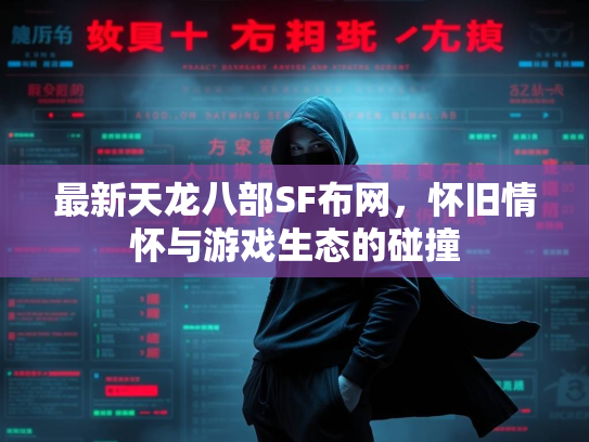 最新天龙八部SF布网，怀旧情怀与游戏生态的碰撞
