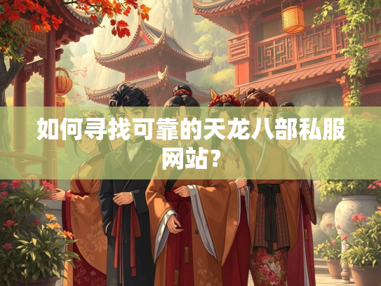 如何寻找可靠的天龙八部私服网站？