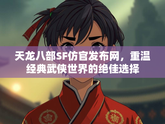 天龙八部SF仿官发布网，重温经典武侠世界的绝佳选择