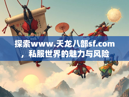 探索www.天龙八部sf.com，私服世界的魅力与风险