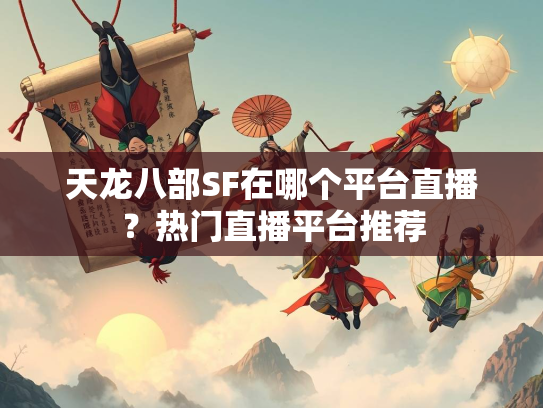 天龙八部SF在哪个平台直播？热门直播平台推荐