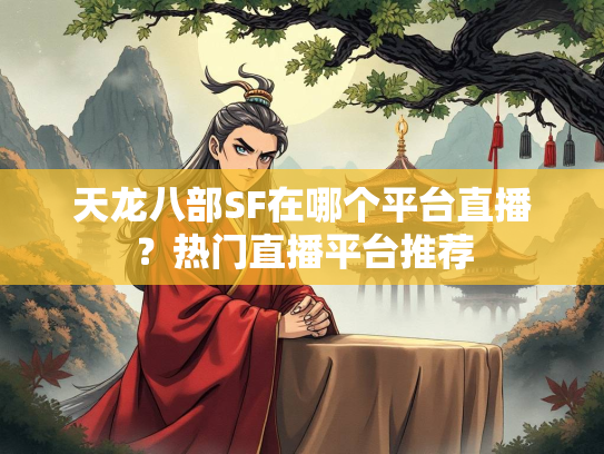 天龙八部SF在哪个平台直播？热门直播平台推荐