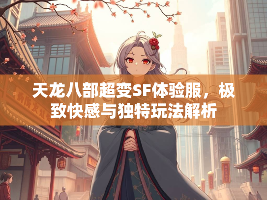 天龙八部超变SF体验服，极致快感与独特玩法解析