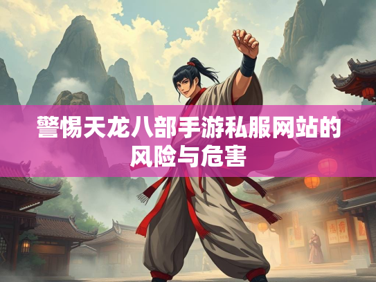警惕天龙八部手游私服网站的风险与危害