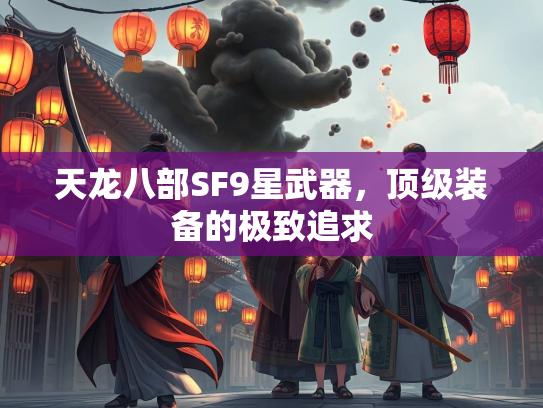 天龙八部SF9星武器，顶级装备的极致追求