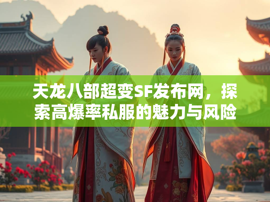 天龙八部超变SF发布网，探索高爆率私服的魅力与风险