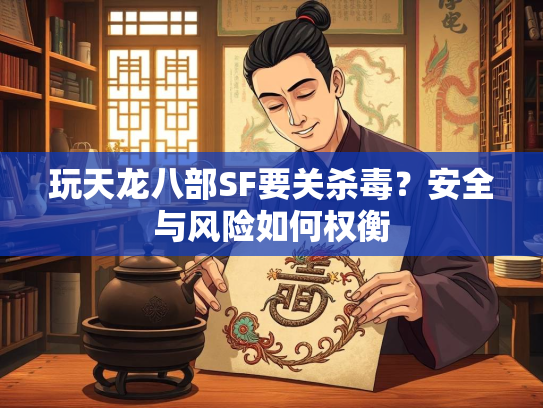 玩天龙八部SF要关杀毒？安全与风险如何权衡