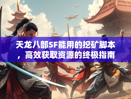天龙八部SF能用的挖矿脚本，高效获取资源的终极指南