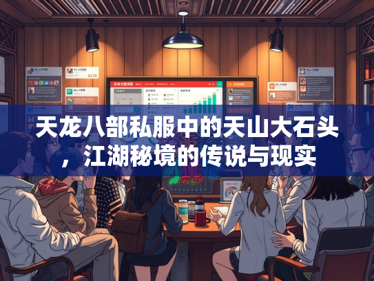天龙八部私服中的天山大石头，江湖秘境的传说与现实