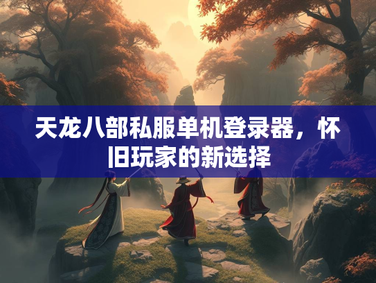 天龙八部私服单机登录器，怀旧玩家的新选择