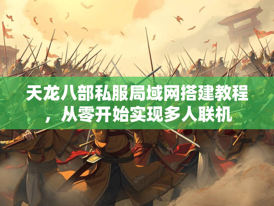 天龙八部私服局域网搭建教程，从零开始实现多人联机