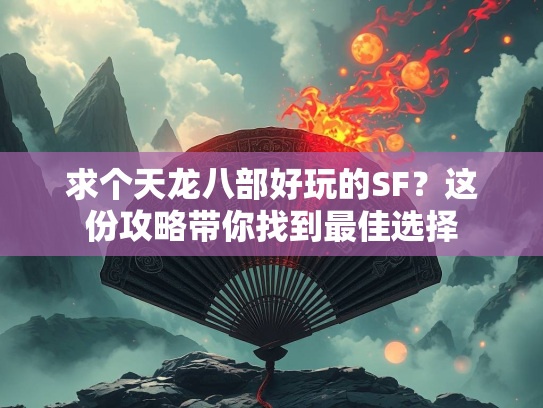 求个天龙八部好玩的SF？这份攻略带你找到最佳选择