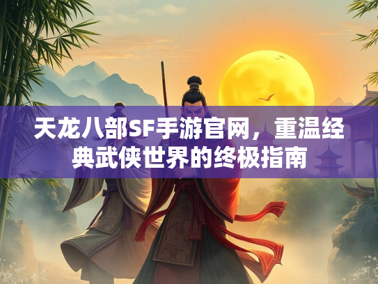 天龙八部SF手游官网，重温经典武侠世界的终极指南