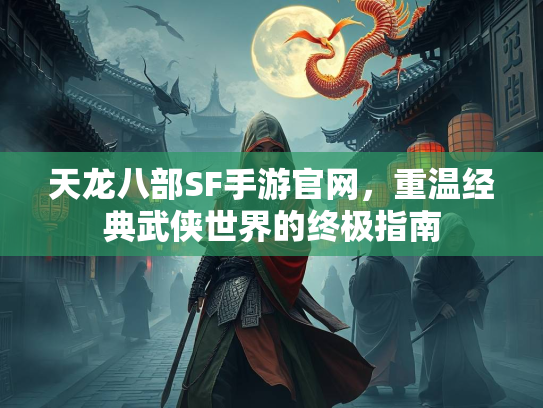 天龙八部SF手游官网，重温经典武侠世界的终极指南
