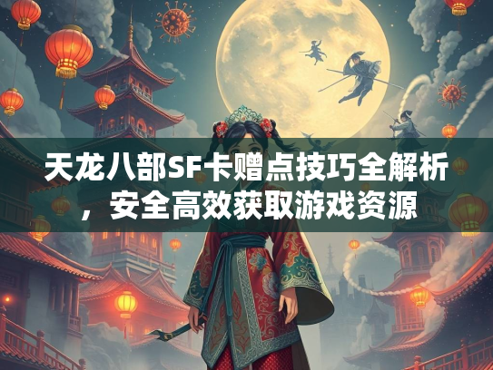 天龙八部SF卡赠点技巧全解析，安全高效获取游戏资源
