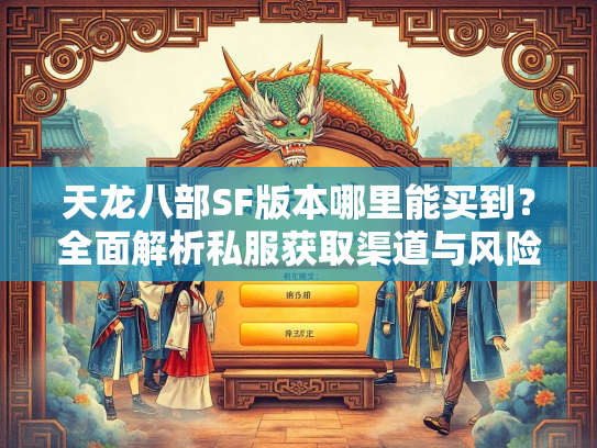 天龙八部SF版本哪里能买到？全面解析私服获取渠道与风险