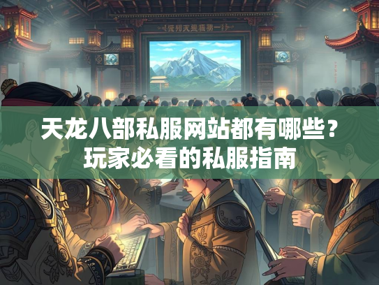 天龙八部私服网站都有哪些？玩家必看的私服指南  第2张