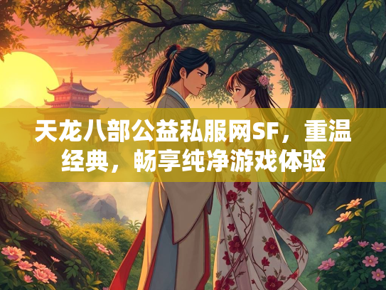 天龙八部公益私服网SF，重温经典，畅享纯净游戏体验