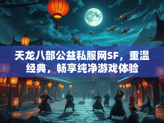 天龙八部公益私服网SF，重温经典，畅享纯净游戏体验