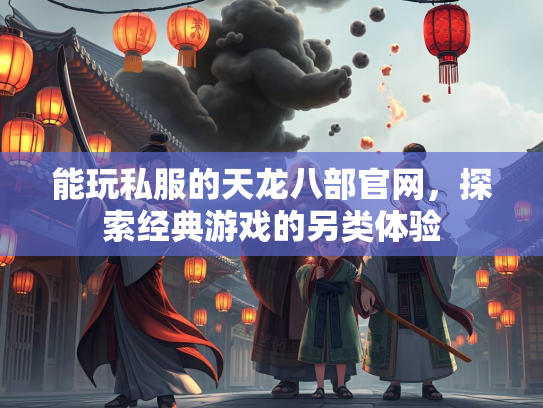 能玩私服的天龙八部官网，探索经典游戏的另类体验