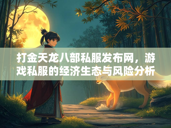 打金天龙八部私服发布网，游戏私服的经济生态与风险分析