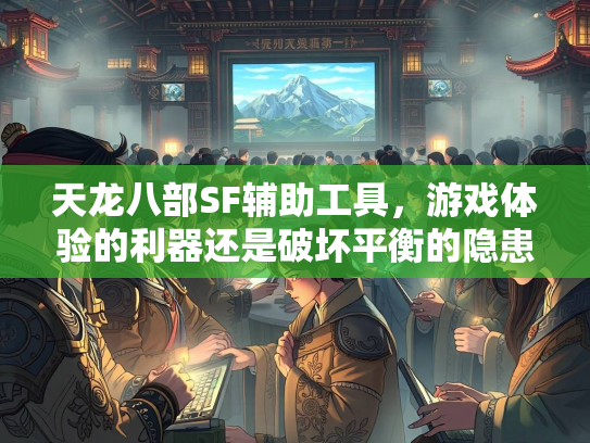天龙八部SF辅助工具，游戏体验的利器还是破坏平衡的隐患？