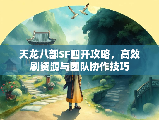 天龙八部SF四开攻略，高效刷资源与团队协作技巧