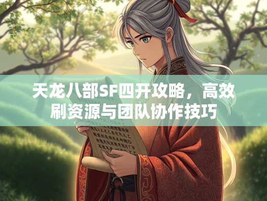 天龙八部SF四开攻略，高效刷资源与团队协作技巧