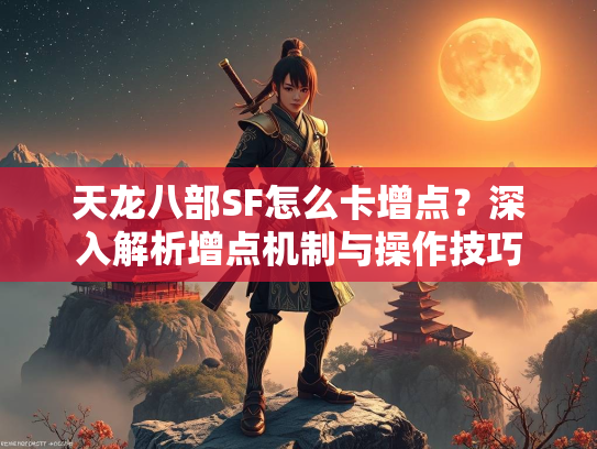 天龙八部SF怎么卡增点？深入解析增点机制与操作技巧