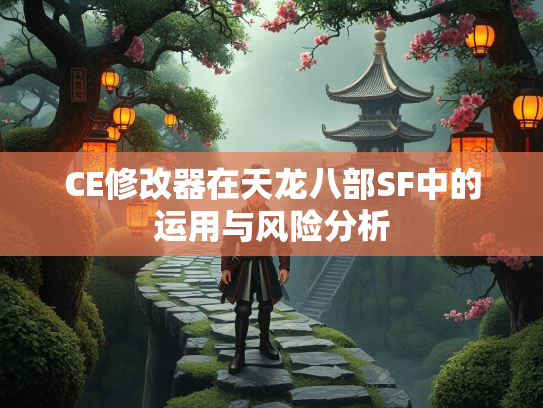 CE修改器在天龙八部SF中的运用与风险分析