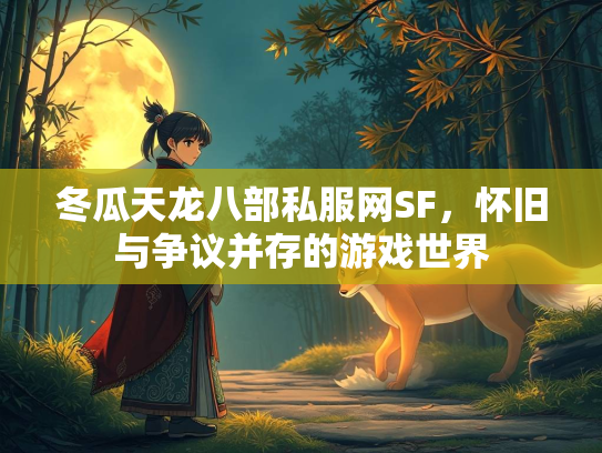冬瓜天龙八部私服网SF，怀旧与争议并存的游戏世界