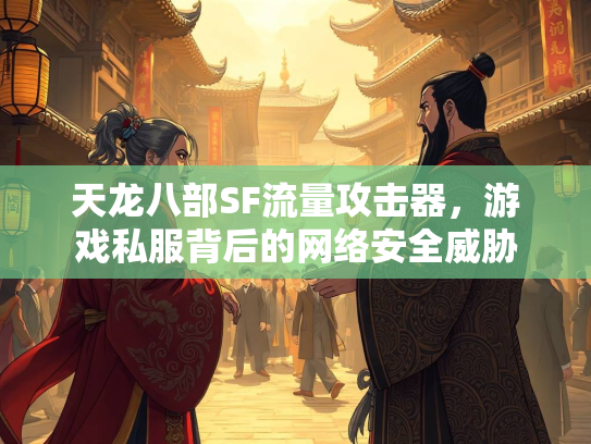 天龙八部SF流量攻击器，游戏私服背后的网络安全威胁
