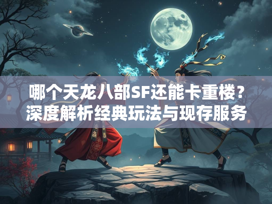 哪个天龙八部SF还能卡重楼？深度解析经典玩法与现存服务器推荐