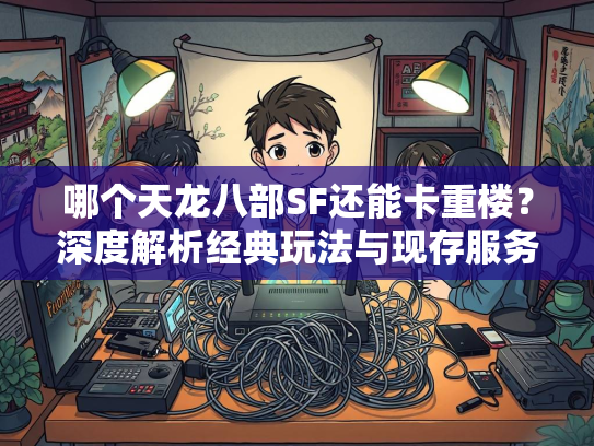 哪个天龙八部SF还能卡重楼？深度解析经典玩法与现存服务器推荐