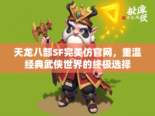 天龙八部SF完美仿官网，重温经典武侠世界的终极选择