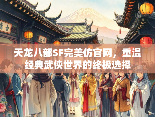 天龙八部SF完美仿官网，重温经典武侠世界的终极选择