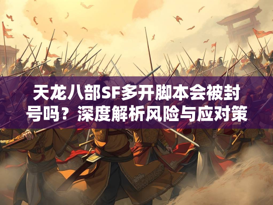 天龙八部SF多开脚本会被封号吗？深度解析风险与应对策略