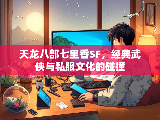 天龙八部七里香SF，经典武侠与私服文化的碰撞