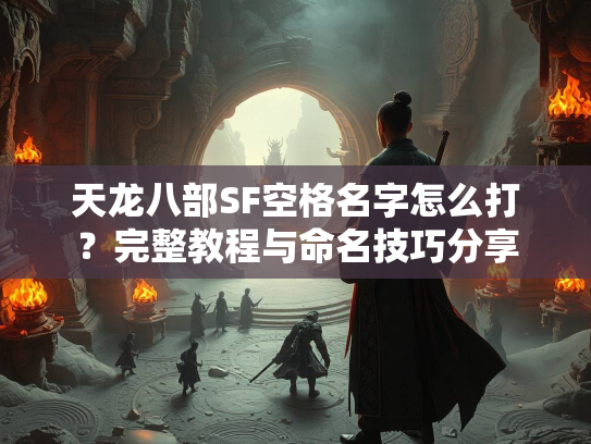 天龙八部SF空格名字怎么打？完整教程与命名技巧分享