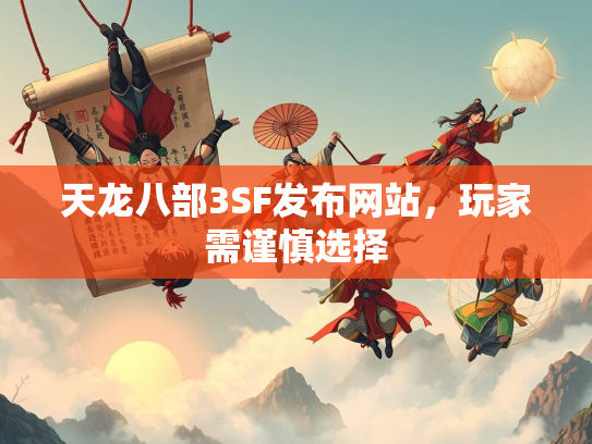 天龙八部3SF发布网站，玩家需谨慎选择