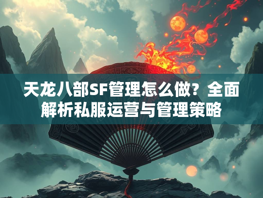 天龙八部SF管理怎么做？全面解析私服运营与管理策略