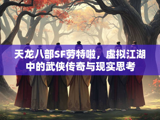 天龙八部SF劳特啦，虚拟江湖中的武侠传奇与现实思考