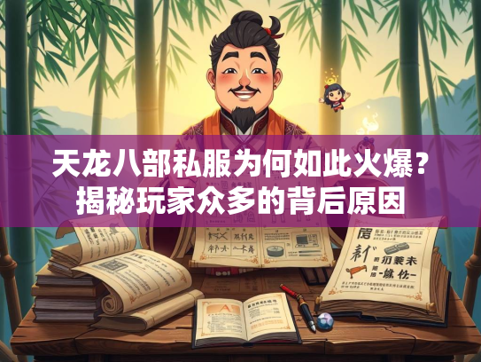 天龙八部私服为何如此火爆？揭秘玩家众多的背后原因