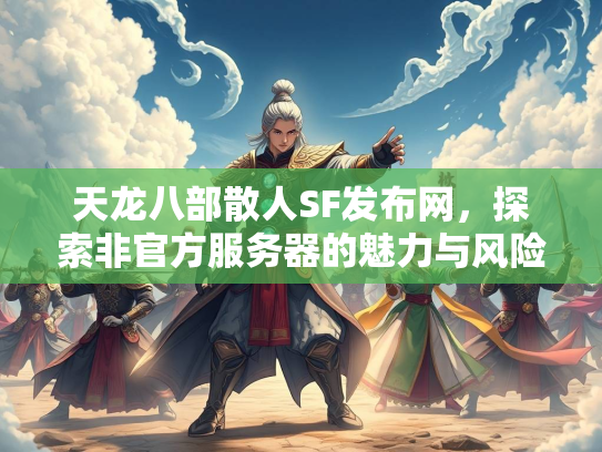 天龙八部散人SF发布网，探索非官方服务器的魅力与风险  第2张