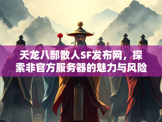 天龙八部散人SF发布网，探索非官方服务器的魅力与风险  第3张
