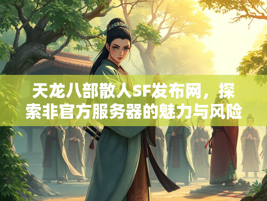 天龙八部散人SF发布网，探索非官方服务器的魅力与风险  第1张