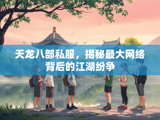 天龙八部私服，揭秘最大网络背后的江湖纷争
